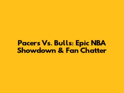 Pacers Vs. Bulls: Epic NBA Showdown & Fan Chatter
