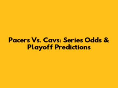 Pacers Vs. Cavs: Series Odds & Playoff Predictions