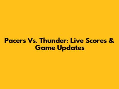 Pacers Vs. Thunder: Live Scores & Game Updates