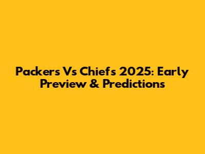 Packers Vs Chiefs 2025: Early Preview & Predictions