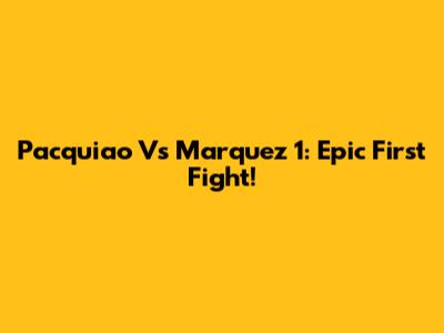 Pacquiao Vs Marquez 1: Epic First Fight!