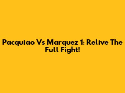 Pacquiao Vs Marquez 1: Relive The Full Fight!