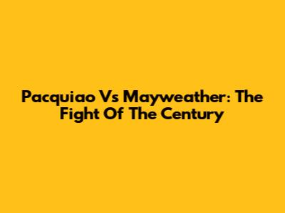 Pacquiao Vs Mayweather: The Fight Of The Century
