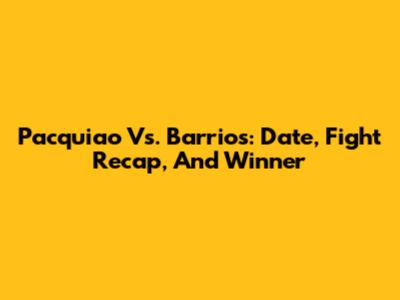 Pacquiao Vs. Barrios: Date, Fight Recap, And Winner
