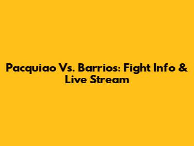 Pacquiao Vs. Barrios: Fight Info & Live Stream
