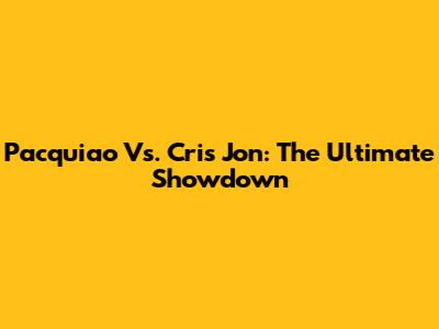 Pacquiao Vs. Cris Jon: The Ultimate Showdown