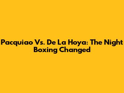 Pacquiao Vs. De La Hoya: The Night Boxing Changed