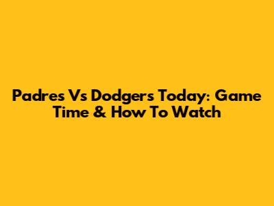 Padres Vs Dodgers Today: Game Time & How To Watch