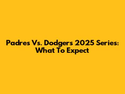 Padres Vs. Dodgers 2025 Series: What To Expect