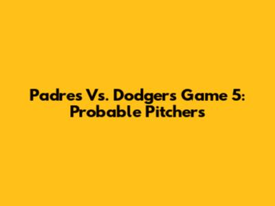 Padres Vs. Dodgers Game 5: Probable Pitchers