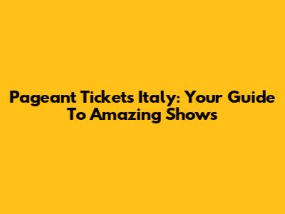 Pageant Tickets Italy: Your Guide To Amazing Shows