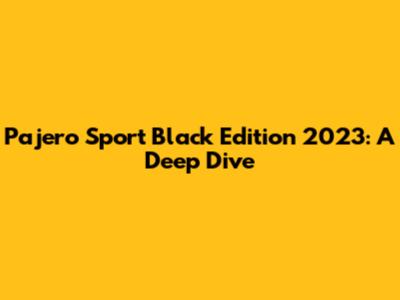 Pajero Sport Black Edition 2023: A Deep Dive