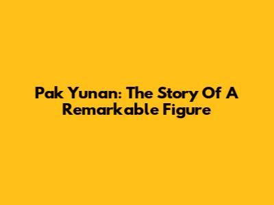 Pak Yunan: The Story Of A Remarkable Figure