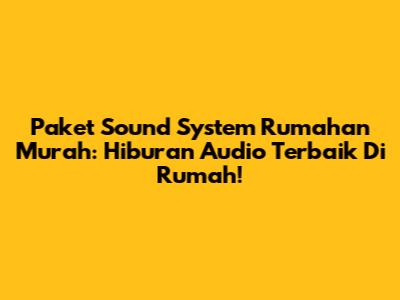 Paket Sound System Rumahan Murah: Hiburan Audio Terbaik Di Rumah!