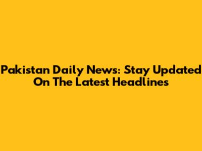 Pakistan Daily News: Stay Updated On The Latest Headlines
