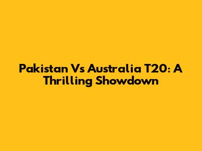 Pakistan Vs Australia T20: A Thrilling Showdown