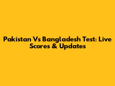 Pakistan Vs Bangladesh Test: Live Scores & Updates