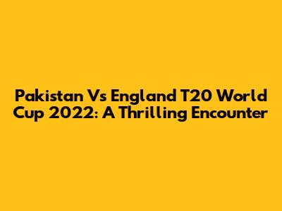 Pakistan Vs England T20 World Cup 2022: A Thrilling Encounter
