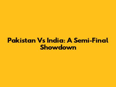 Pakistan Vs India: A Semi-Final Showdown
