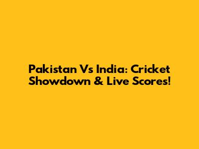 Pakistan Vs India: Cricket Showdown & Live Scores!