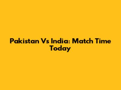 Pakistan Vs India: Match Time Today
