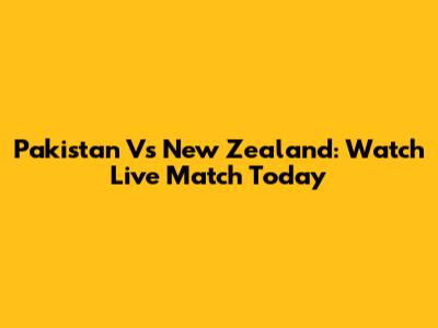 Pakistan Vs New Zealand: Watch Live Match Today