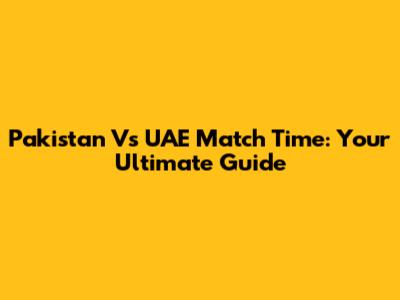 Pakistan Vs UAE Match Time: Your Ultimate Guide