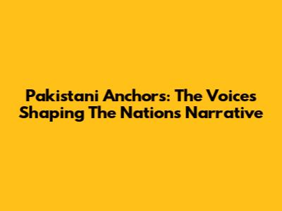 Pakistani Anchors: The Voices Shaping The Nation's Narrative