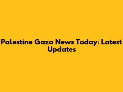 Palestine Gaza News Today: Latest Updates