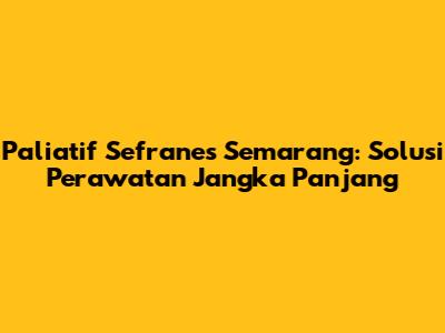 Paliatif Sefranes Semarang: Solusi Perawatan Jangka Panjang