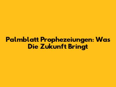 Palmblatt Prophezeiungen: Was Die Zukunft Bringt