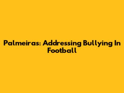 Palmeiras: Addressing Bullying In Football