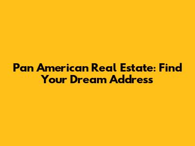 Pan American Real Estate: Find Your Dream Address