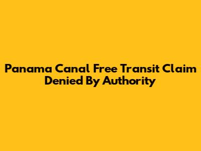 Panama Canal Free Transit Claim Denied By Authority