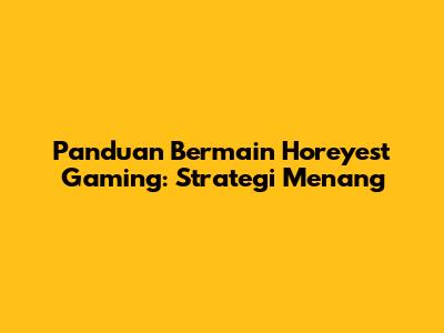 Panduan Bermain Horeyest Gaming: Strategi Menang