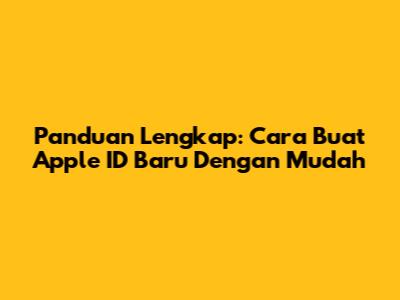 Panduan Lengkap: Cara Buat Apple ID Baru Dengan Mudah
