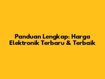 Panduan Lengkap: Harga Elektronik Terbaru & Terbaik
