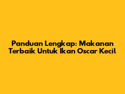 Panduan Lengkap: Makanan Terbaik Untuk Ikan Oscar Kecil