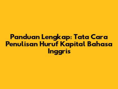 Panduan Lengkap: Tata Cara Penulisan Huruf Kapital Bahasa Inggris