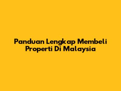 Panduan Lengkap Membeli Properti Di Malaysia
