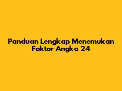 Panduan Lengkap Menemukan Faktor Angka 24