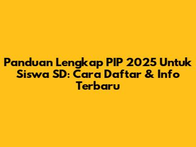 Panduan Lengkap PIP 2025 Untuk Siswa SD: Cara Daftar & Info Terbaru