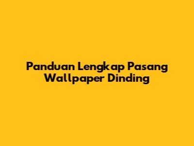 Panduan Lengkap Pasang Wallpaper Dinding