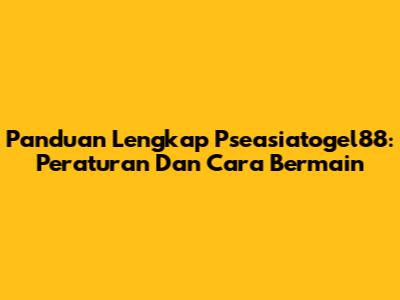Panduan Lengkap Pseasiatogel88: Peraturan Dan Cara Bermain