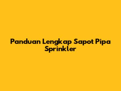 Panduan Lengkap Sapot Pipa Sprinkler