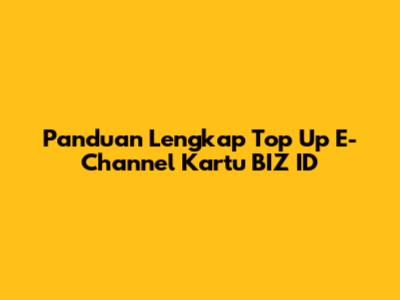 Panduan Lengkap Top Up E-Channel Kartu BIZ ID