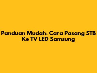Panduan Mudah: Cara Pasang STB Ke TV LED Samsung