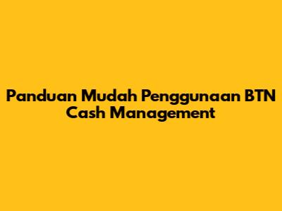 Panduan Mudah Penggunaan BTN Cash Management