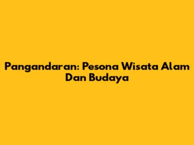 Pangandaran: Pesona Wisata Alam Dan Budaya