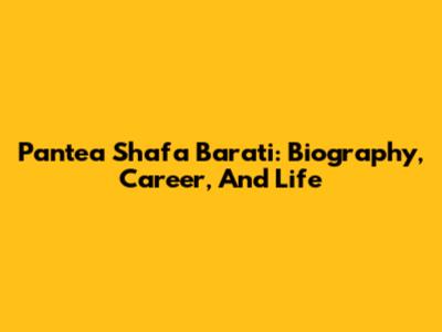 Pantea Shafa Barati: Biography, Career, And Life